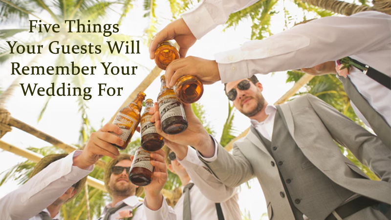 Five Things Your Guests Will Remember Your Wedding For