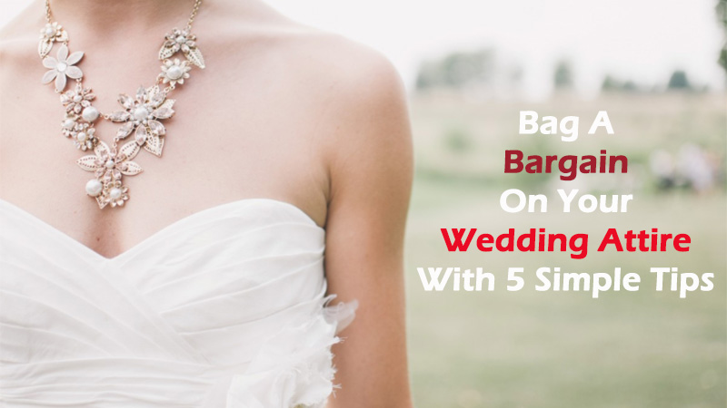Bag A Bargain On Your Wedding Attire With 5 Simple Tips